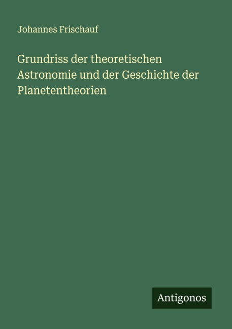 Grundriss der theoretischen Astronomie und der Geschichte der Planetentheorien - Johannes Frischauf