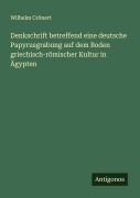 Denkschrift betreffend eine deutsche Papyrusgrabung auf dem Boden griechisch-römischer Kultur in Ägypten - Wilhelm Crönert