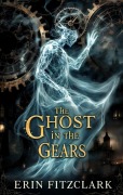 Cover-Bild zum Titel 'The Ghost in the Gears' von 'Erin Fitzclark'