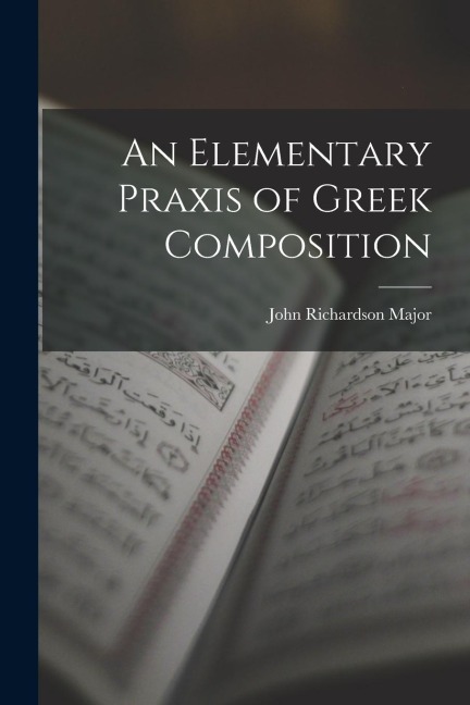 An Elementary Praxis of Greek Composition - John Richardson Major