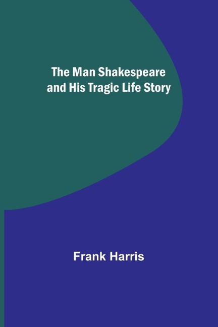 The Man Shakespeare and His Tragic Life Story - Frank Harris