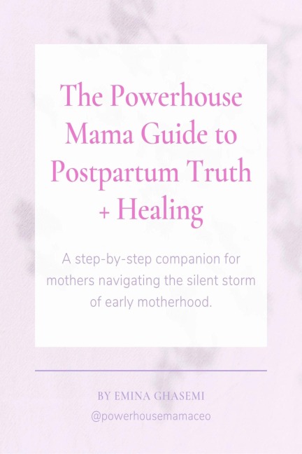 The Powerhouse Mama Guide to Postpartum Truth + Healing - Emina Ghasemi