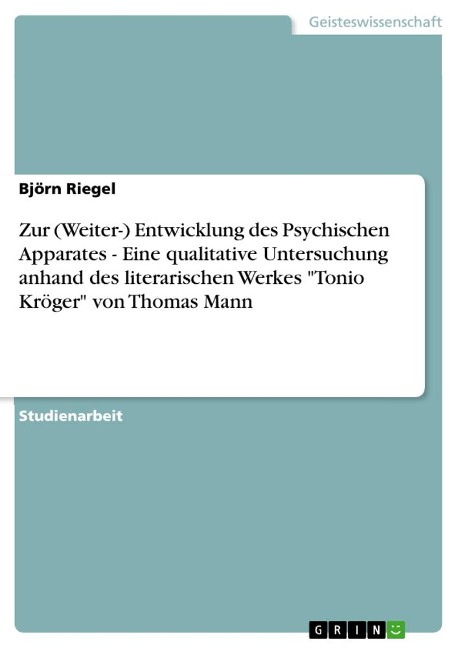 Zur (Weiter-) Entwicklung des Psychischen Apparates - Eine qualitative Untersuchung anhand des literarischen Werkes "Tonio Kröger" von Thomas Mann - Björn Riegel