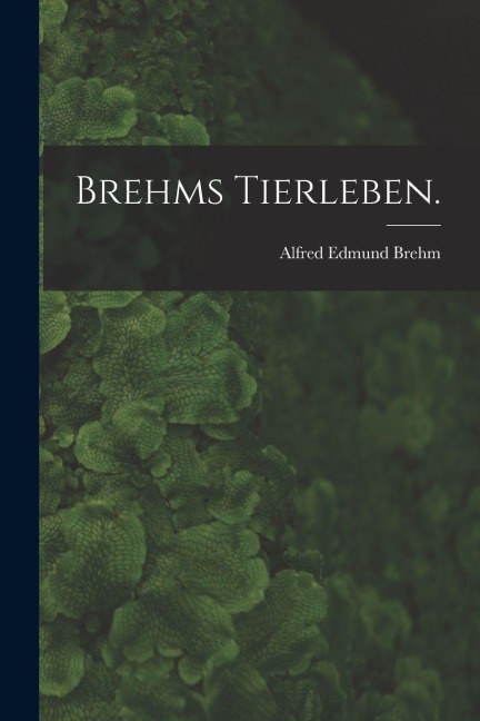 Brehms Tierleben. - Alfred Edmund Brehm