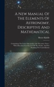 Cover-Bild zum Titel 'A New Manual Of The Elements Of Astronomy, Descriptive And Mathematical: Comprising The Latest Discoveries And Theoretic Views: With Directions For Th' von 'Henry Kiddle'