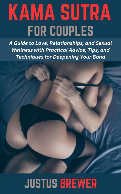 Kama Sutra for Couples: A Guide to Love, Relationships, and Sexual Wellness with Practical Advice, Tips, and Techniques for Deepening Your Bond - Justus Brewer