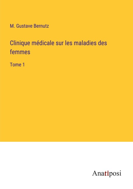Clinique médicale sur les maladies des femmes - M. Gustave Bernutz