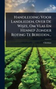 Cover-Bild zum Titel 'Handleiding Voor Landlieden, Over De Wijze, Om Vlas En Hennep Zonder Roting Te Bereiden...' von ''