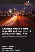 Cover-Bild zum Titel 'Carbone attivo e altre impurità nel processo di produzione degli API' von 'Mauro Luisetto, Khaled Edbey, Riccardo Benzi Cipelli'