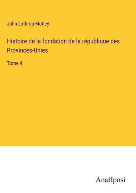 Histoire de la fondation de la république des Provinces-Unies - John Lothrop Motley