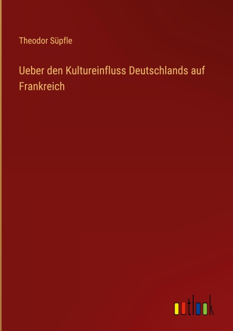 Ueber den Kultureinfluss Deutschlands auf Frankreich - Theodor Süpfle