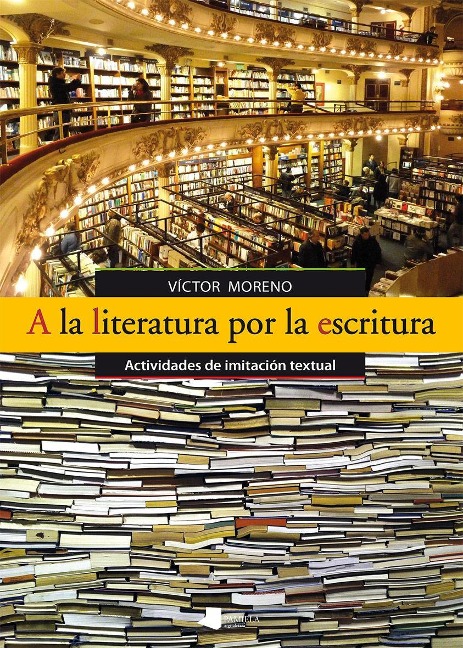 A la literatura por la escritura : actividades de imitación textual - Víctor Moreno