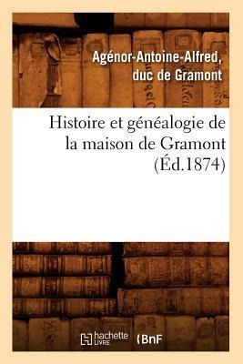 Histoire Et Généalogie de la Maison de Gramont (Éd.1874) - Agénor-Antoine Alfred de Gramont