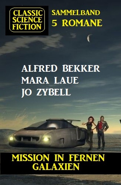 Mission in fernen Galaxien: Science Fiction Classic Sammelband 5 Romane - Alfred Bekker, Mara Laue, Jo Zybell