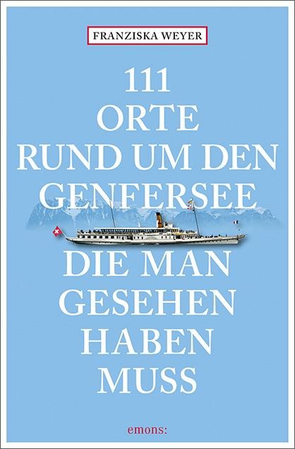 111 Orte rund um den Genfersee, die man gesehen haben muss - Franziska Weyer