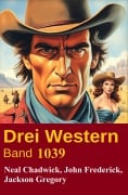 Cover-Bild zum Titel 'Drei Western Band 1039' von 'Neal Chadwick, Jackson Gregory, John Frederick'