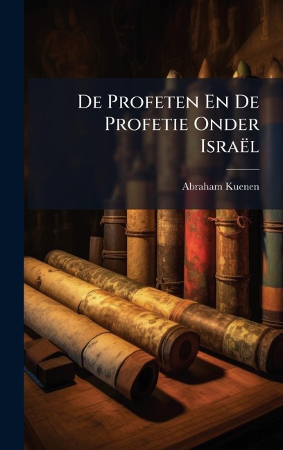 De Profeten En De Profetie Onder Israël - Abraham Kuenen
