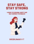 Stay Safe, Stay Strong: A Guide to Personal Safety and Self-Defence Techniques - Sreekumar V T