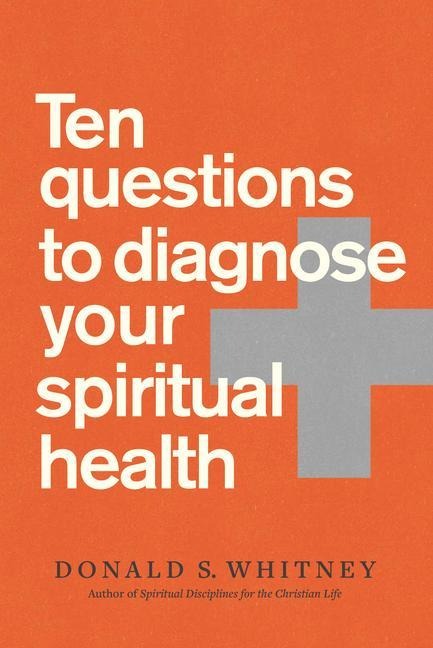 Ten Questions to Diagnose Your Spiritual Health - Donald S Whitney
