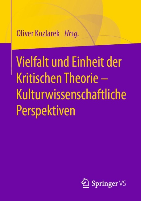 Vielfalt und Einheit der Kritischen Theorie - Kulturwissenschaftliche Perspektiven - 