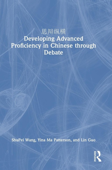 思辩纵横 Developing Advanced Proficiency in Chinese through Debate - Shupei Wang, Yina Ma Patterson, Lin Guo