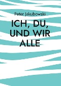 Cover-Bild zum Titel 'Ich, Du, und Wir Alle' von 'Peter Jakubowski'