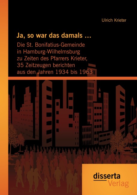Ja, so war das damals ...: Die St. Bonifatius-Gemeinde in Hamburg-Wilhelmsburg zu Zeiten des Pfarrers Krieter, 35 Zeitzeugen berichten aus den Jahren 1934 bis 1963 - Ulrich Krieter