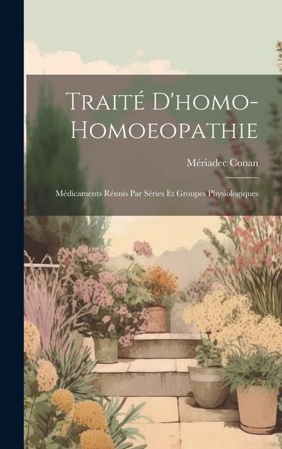 Traité D'homo-Homoeopathie; Médicaments Réunis Par Séries Et Groupes Physiologiques - Mériadec Conan
