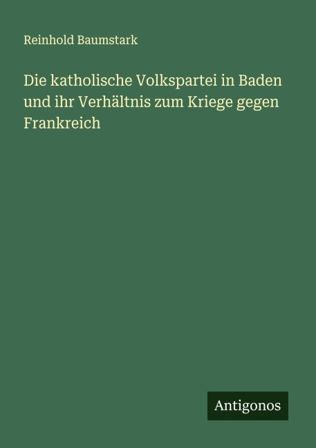 Die katholische Volkspartei in Baden und ihr Verhältnis zum Kriege gegen Frankreich - Reinhold Baumstark