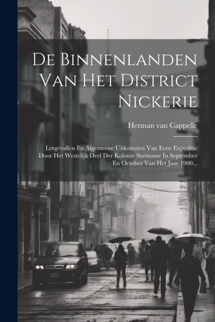 De Binnenlanden Van Het District Nickerie: Lotgevallen En Algemeene Uitkomsten Van Eene Expeditie Door Het Westelijk Deel Der Kolonie Suriname In Sept - Herman Van Cappelle