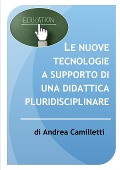 Le nuove tecnologie a supporto di una didattica pluridisciplinare - Andrea Camilletti