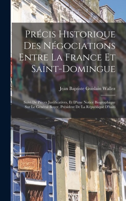 Précis Historique Des Négociations Entre La France Et Saint-Domingue - Jean Baptiste Guislain Wallez
