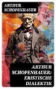 Cover-Bild zum Titel 'Arthur Schopenhauer: Eristische Dialektik' von 'Arthur Schopenhauer'