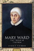 Cover-Bild zum Titel 'Mary Ward: First Sister of Feminism' von 'Sydney Thorne'