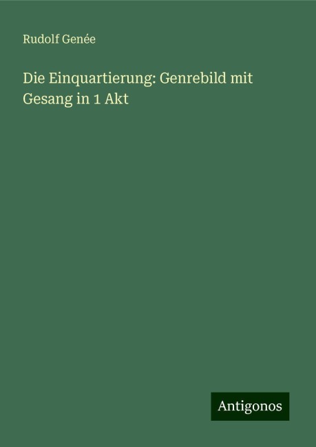 Die Einquartierung: Genrebild mit Gesang in 1 Akt - Rudolf Genée