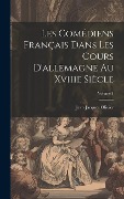 Les Comédiens Français Dans Les Cours D'allemagne Au Xviiie Siècle; Volume 1 - Jean Jacques Olivier