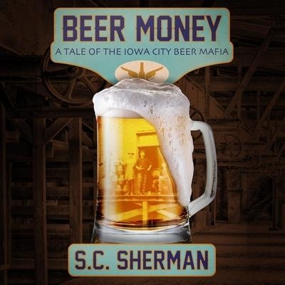Beer Money Lib/E: A Tale of the Iowa City Beer Mafia - S. C. Sherman