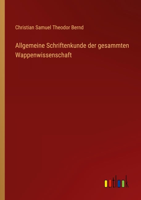 Allgemeine Schriftenkunde der gesammten Wappenwissenschaft - Christian Samuel Theodor Bernd