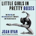 Little Girls in Pretty Boxes Lib/E: The Making and Breaking of Elite Gymnasts and Figure Skaters - Joan Ryan