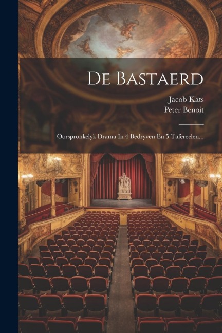 De Bastaerd: Oorspronkelyk Drama In 4 Bedryven En 5 Tafereelen... - Jacob Kats, Peter Benoit