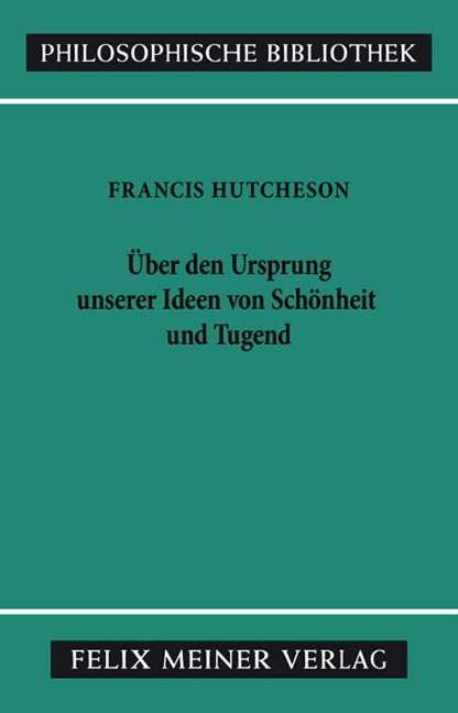 Eine Untersuchung über den Ursprung unserer Ideen von Schönheit und Tugend. Über moralisch Gutes und Schlechtes - Francis Hutcheson