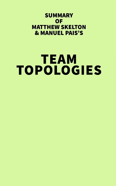 Summary of Matthew Skelton & Manuel Pais's Team Topologies - IRB Media