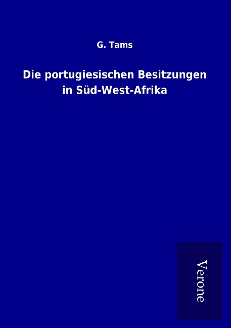 Die portugiesischen Besitzungen in Süd-West-Afrika - G. Tams