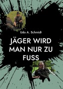 Cover-Bild zum Titel 'Jäger wird man nur zu Fuß' von 'Udo A. Schmidt'