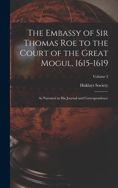 The Embassy of Sir Thomas Roe to the Court of the Great Mogul, 1615-1619: As Narrated in His Journal and Correspondence; Volume 2 - 