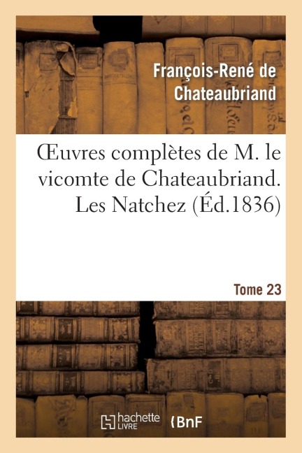Oeuvres Complètes de M. Le Vicomte de Chateaubriand. T. 23, Les Natchez T2 - François-René De Chateaubriand