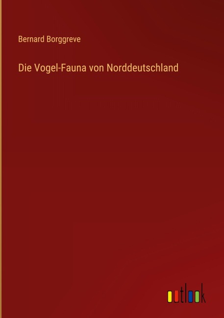 Die Vogel-Fauna von Norddeutschland - Bernard Borggreve
