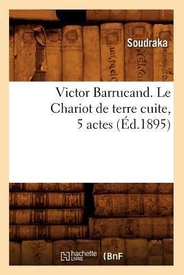Victor Barrucand. Le Chariot de Terre Cuite, 5 Actes (Éd.1895) - Soudraka