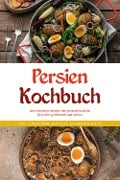 Persien Kochbuch: Die leckersten Rezepte der persischen Küche für jeden Geschmack und Anlass - inkl. Fingerfood, Desserts, Getränken & Dips - Malin Farahani