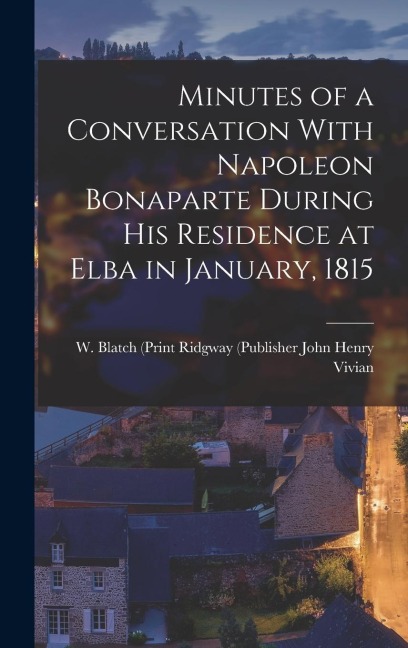 Minutes of a Conversation With Napoleon Bonaparte During His Residence at Elba in January, 1815 - Ridgway (Publisher W. Henry Vivian